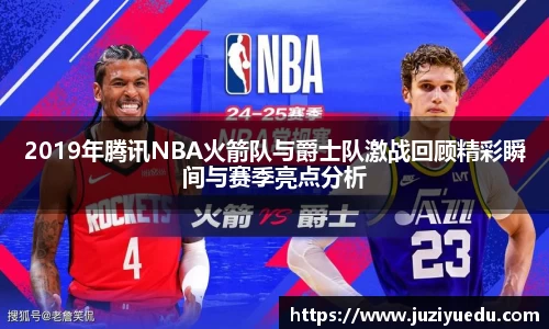 2019年腾讯NBA火箭队与爵士队激战回顾精彩瞬间与赛季亮点分析