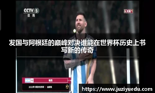 发国与阿根廷的巅峰对决谁能在世界杯历史上书写新的传奇