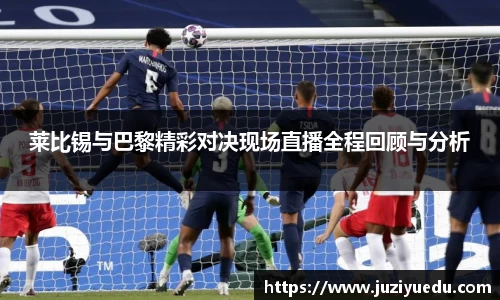 莱比锡与巴黎精彩对决现场直播全程回顾与分析