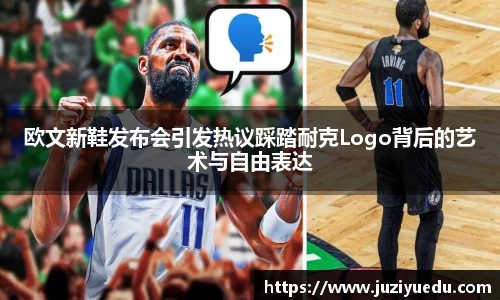 欧文新鞋发布会引发热议踩踏耐克Logo背后的艺术与自由表达