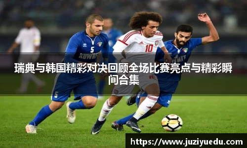 瑞典与韩国精彩对决回顾全场比赛亮点与精彩瞬间合集
