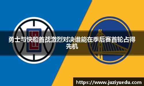 勇士与快船首战激烈对决谁能在季后赛首轮占得先机