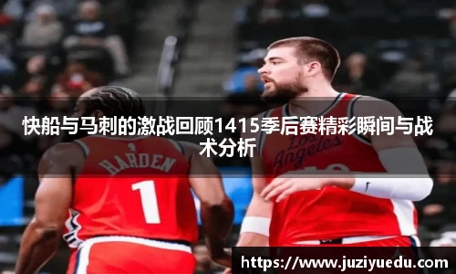 快船与马刺的激战回顾1415季后赛精彩瞬间与战术分析