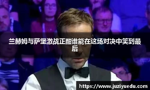 兰赫姆与萨堡激战正酣谁能在这场对决中笑到最后